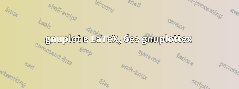 gnuplot в LaTeX, без gnuplottex