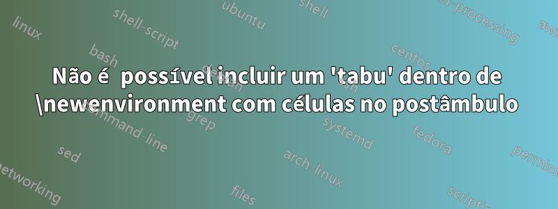 Não é possível incluir um 'tabu' dentro de \newenvironment com células no postâmbulo