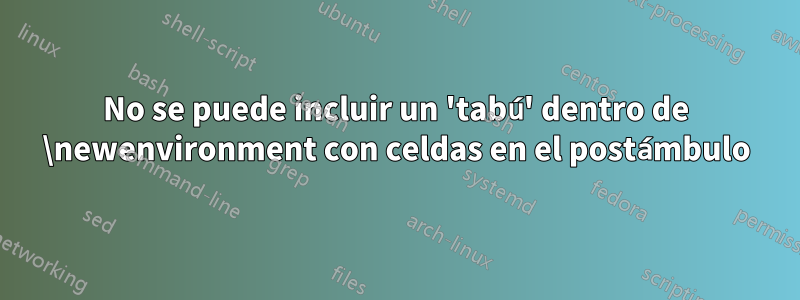 No se puede incluir un 'tabú' dentro de \newenvironment con celdas en el postámbulo