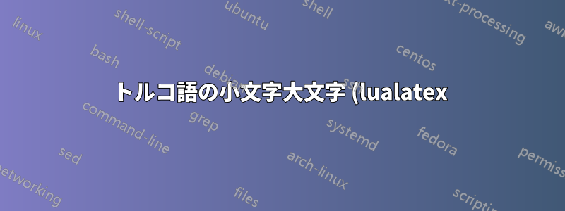 トルコ語の小文字大文字 (lualatex) を向上させるにはどうすればいいですか?