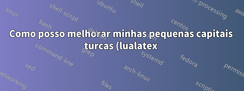 Como posso melhorar minhas pequenas capitais turcas (lualatex)