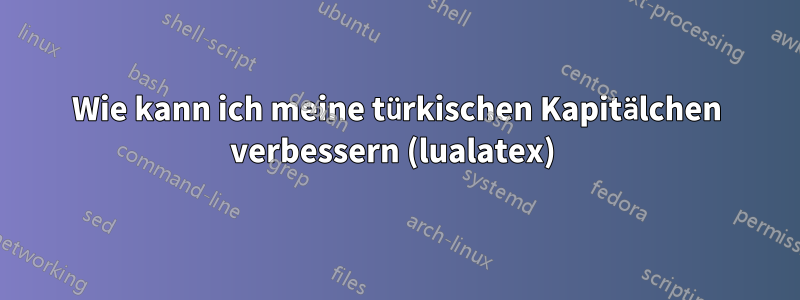Wie kann ich meine türkischen Kapitälchen verbessern (lualatex) 