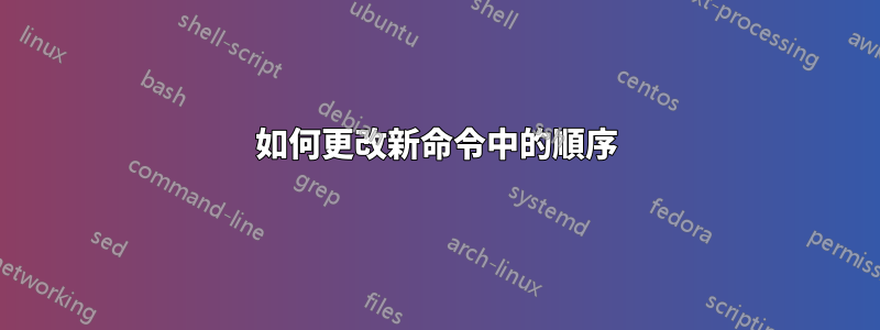如何更改新命令中的順序