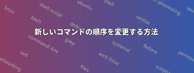 新しいコマンドの順序を変更する方法