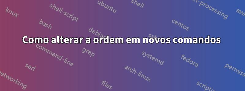 Como alterar a ordem em novos comandos