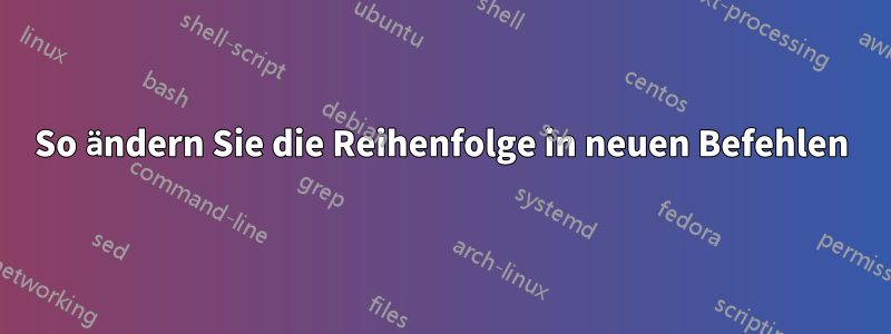 So ändern Sie die Reihenfolge in neuen Befehlen