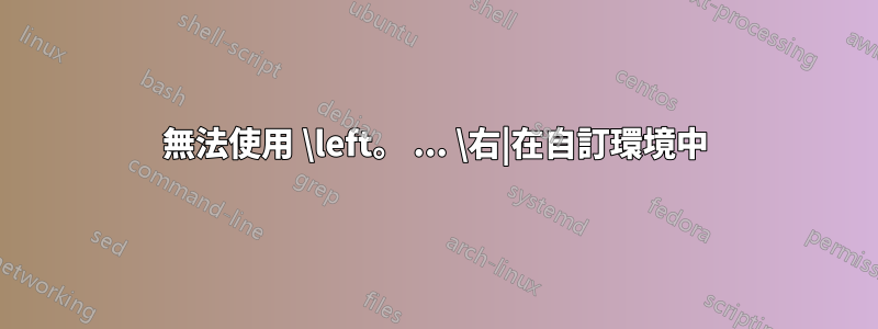 無法使用 \left。 ... \右|在自訂環境中