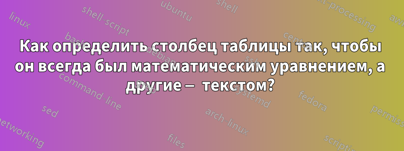 Как определить столбец таблицы так, чтобы он всегда был математическим уравнением, а другие — текстом?