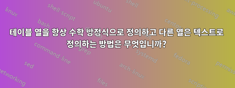 테이블 열을 항상 수학 방정식으로 정의하고 다른 열은 텍스트로 정의하는 방법은 무엇입니까?
