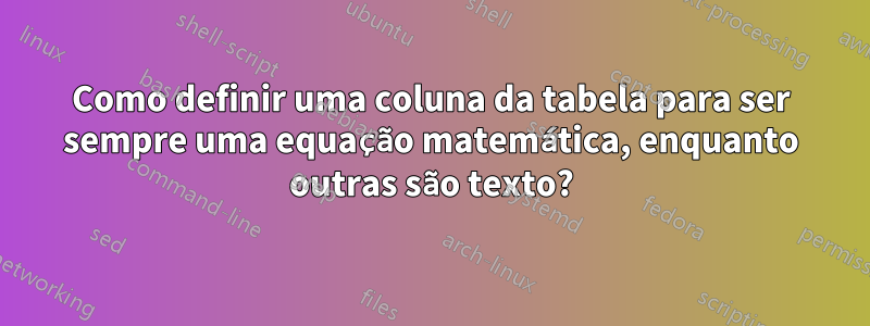 Como definir uma coluna da tabela para ser sempre uma equação matemática, enquanto outras são texto?