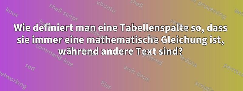 Wie definiert man eine Tabellenspalte so, dass sie immer eine mathematische Gleichung ist, während andere Text sind?