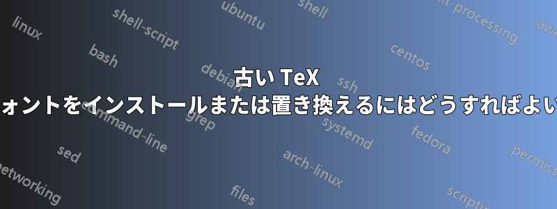古い TeX ファイルにフォントをインストールまたは置き換えるにはどうすればよいでしょうか?