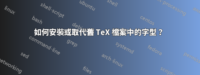 如何安裝或取代舊 TeX 檔案中的字型？