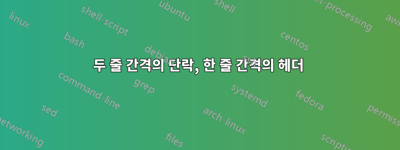 두 줄 간격의 단락, 한 줄 간격의 헤더