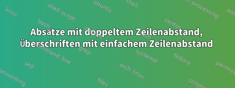 Absätze mit doppeltem Zeilenabstand, Überschriften mit einfachem Zeilenabstand