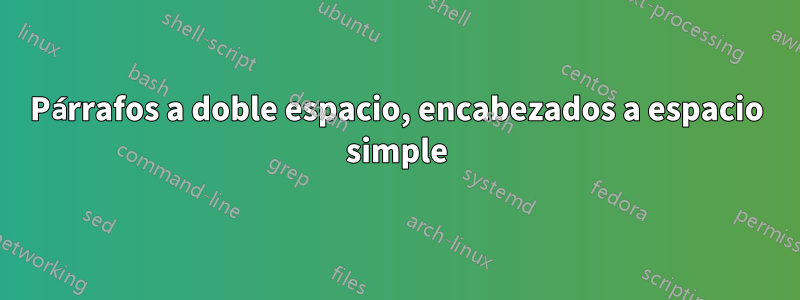 Párrafos a doble espacio, encabezados a espacio simple