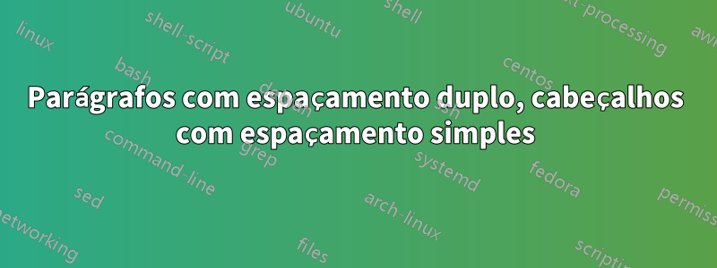 Parágrafos com espaçamento duplo, cabeçalhos com espaçamento simples