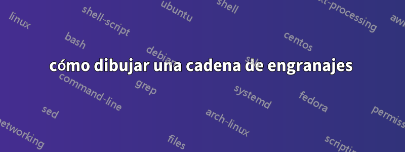 cómo dibujar una cadena de engranajes