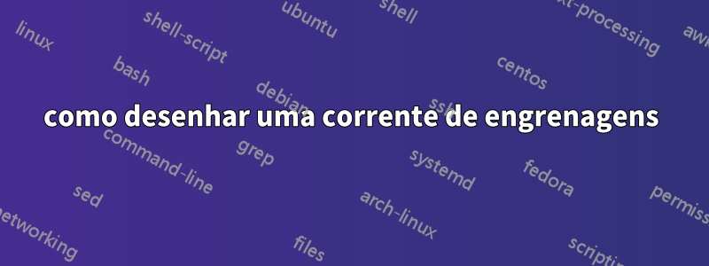 como desenhar uma corrente de engrenagens