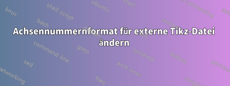 Achsennummernformat für externe Tikz-Datei ändern