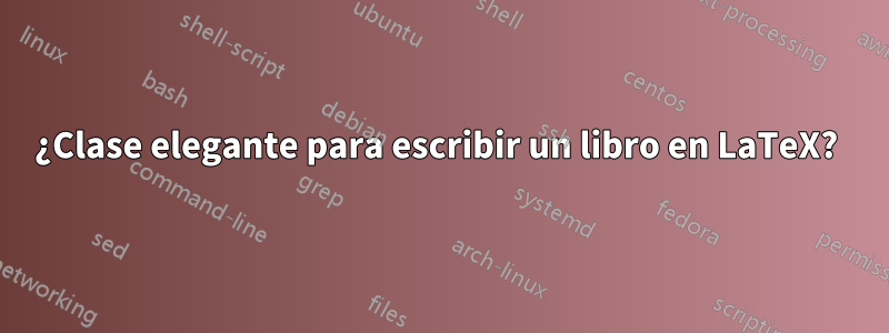 ¿Clase elegante para escribir un libro en LaTeX? 