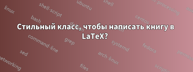 Стильный класс, чтобы написать книгу в LaTeX? 