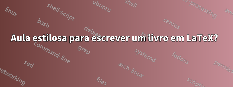Aula estilosa para escrever um livro em LaTeX? 