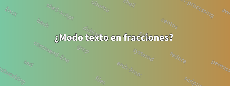 ¿Modo texto en fracciones?