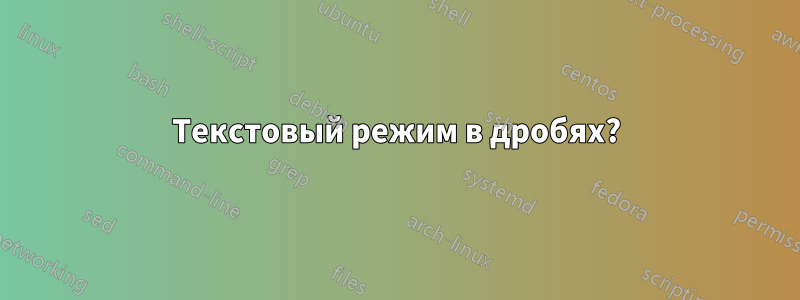Текстовый режим в дробях?