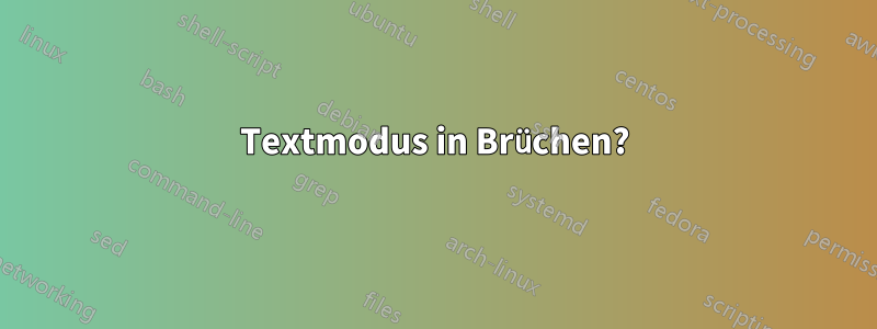 Textmodus in Brüchen?