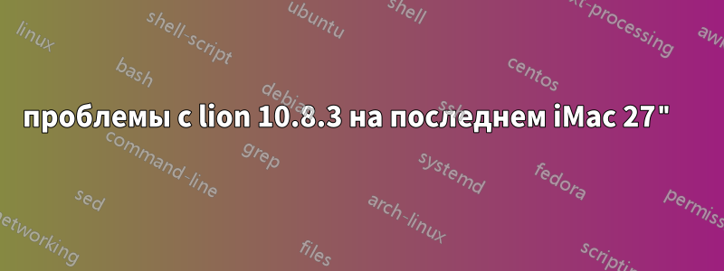 проблемы с lion 10.8.3 на последнем iMac 27" 