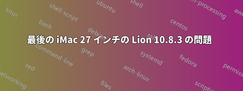 最後の iMac 27 インチの Lion 10.8.3 の問題 