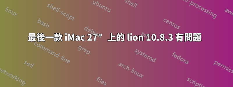 最後一款 iMac 27" 上的 lion 10.8.3 有問題 