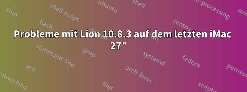 Probleme mit Lion 10.8.3 auf dem letzten iMac 27" 