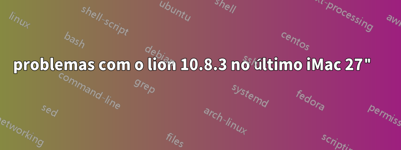 problemas com o lion 10.8.3 no último iMac 27" 