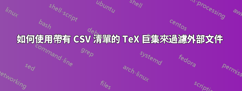 如何使用帶有 CSV 清單的 TeX 巨集來過濾外部文件
