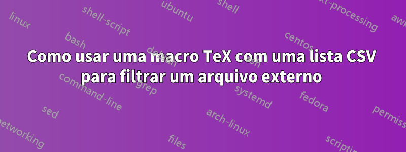 Como usar uma macro TeX com uma lista CSV para filtrar um arquivo externo