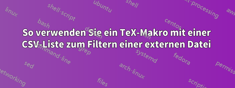 So verwenden Sie ein TeX-Makro mit einer CSV-Liste zum Filtern einer externen Datei