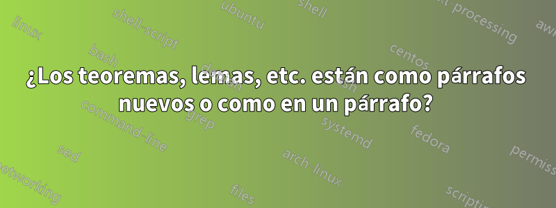 ¿Los teoremas, lemas, etc. están como párrafos nuevos o como en un párrafo?