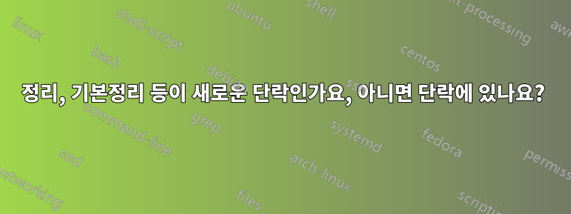 정리, 기본정리 등이 새로운 단락인가요, 아니면 단락에 있나요?