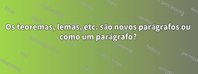 Os teoremas, lemas, etc. são novos parágrafos ou como um parágrafo?