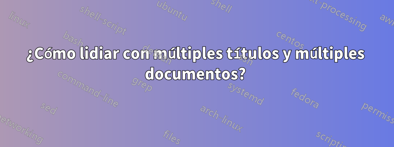 ¿Cómo lidiar con múltiples títulos y múltiples documentos?