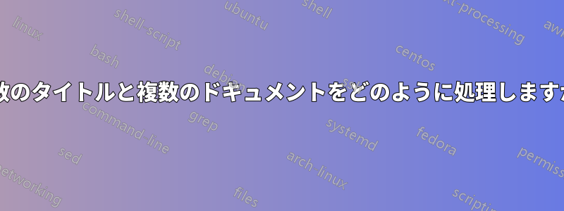 複数のタイトルと複数のドキュメントをどのように処理しますか?