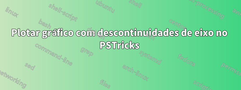 Plotar gráfico com descontinuidades de eixo no PSTricks