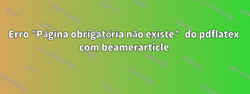 Erro "Página obrigatória não existe" do pdflatex com beamerarticle
