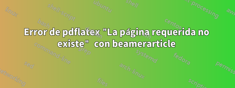 Error de pdflatex "La página requerida no existe" con beamerarticle