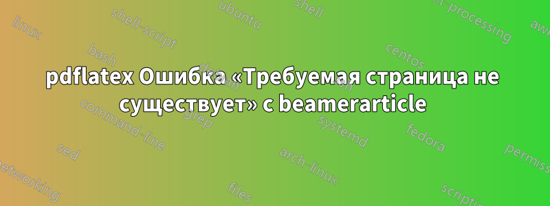 pdflatex Ошибка «Требуемая страница не существует» с beamerarticle