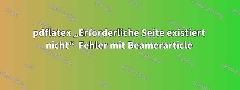 pdflatex „Erforderliche Seite existiert nicht“-Fehler mit Beamerarticle