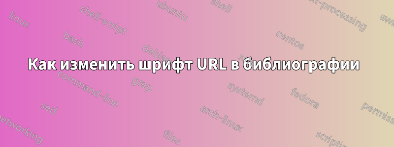 Как изменить шрифт URL в библиографии 