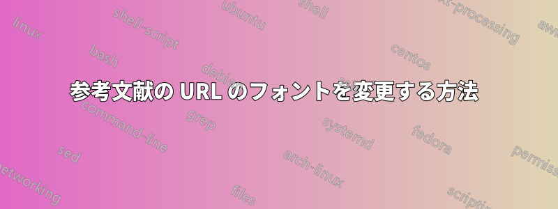 参考文献の URL のフォントを変更する方法 